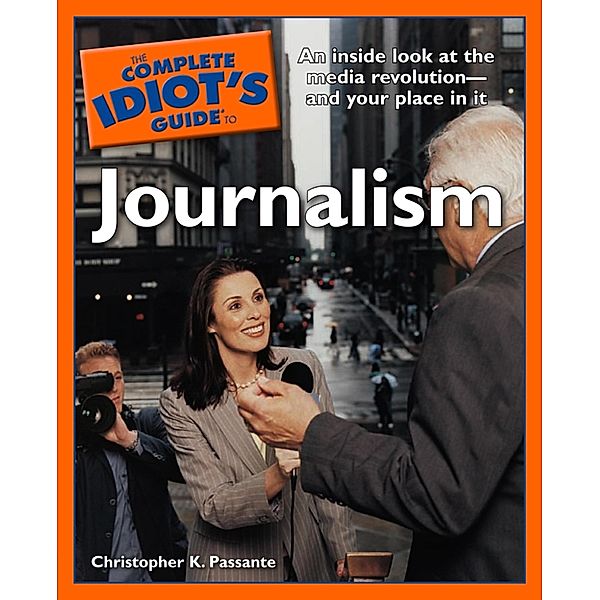 The Complete Idiot's Guide to Journalism, Christopher K. Passante