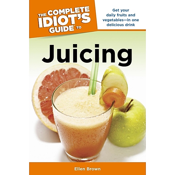 The Complete Idiot's Guide to Juicing, Ellen Brown