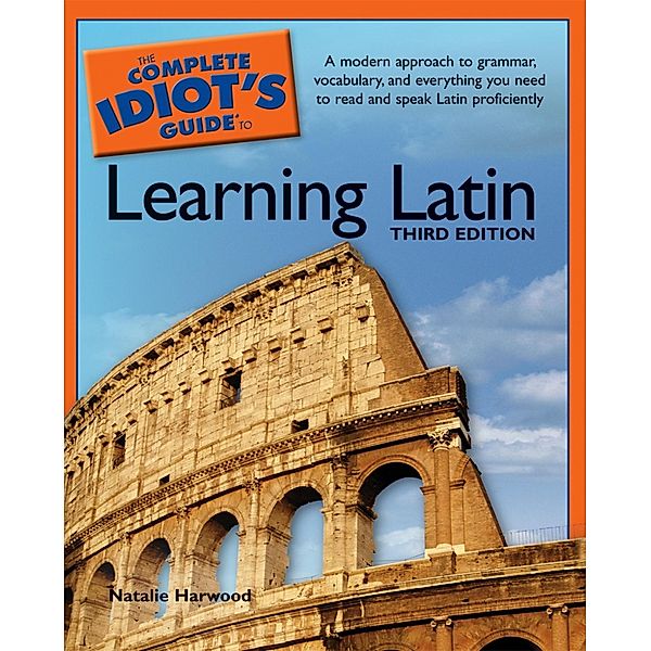 The Complete Idiot's Guide to Learning Latin, 3rd Edition, Natalie Harwood