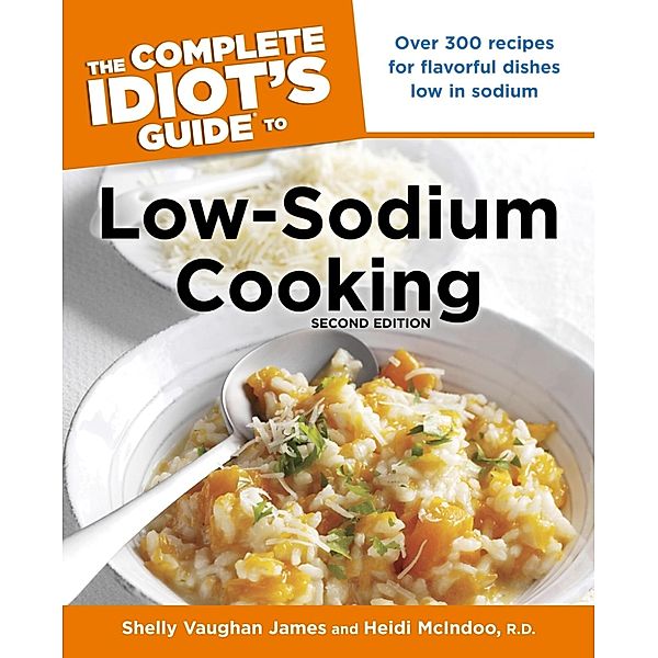 The Complete Idiot's Guide to Low-Sodium Cooking, 2nd Edition, Heidi McIndoo, Shelly James