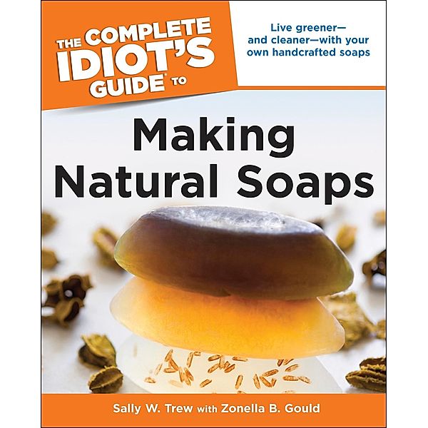 The Complete Idiot's Guide to Making Natural Soaps, Sally Trew, Zonella B. Gould