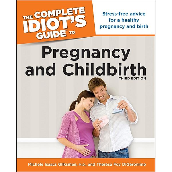 The Complete Idiot's Guide to Pregnancy and Childbirth, 3rd Edition, Michele Isaacs Gliksman, Theresa Foy DiGeronimo