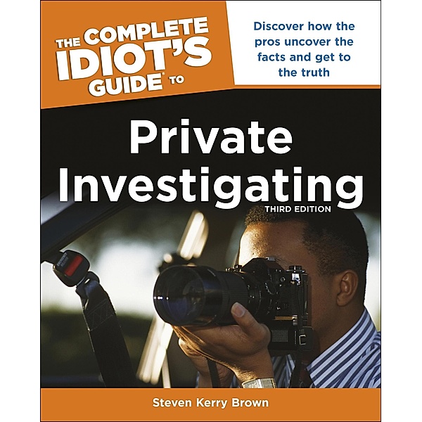 The Complete Idiot's Guide to Private Investigating, Third Edition, Steven Kerry Brown