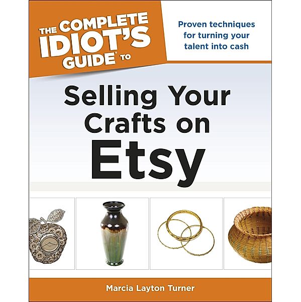 The Complete Idiot's Guide to Selling Your Crafts on Etsy, Marcia Layton Turner