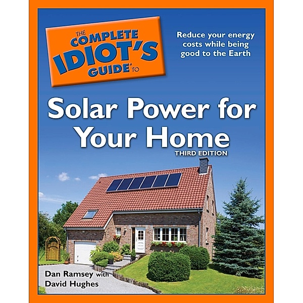 The Complete Idiot's Guide to Solar Power for Your Home, 3rd Edition, Dan Ramsey, David Hughes