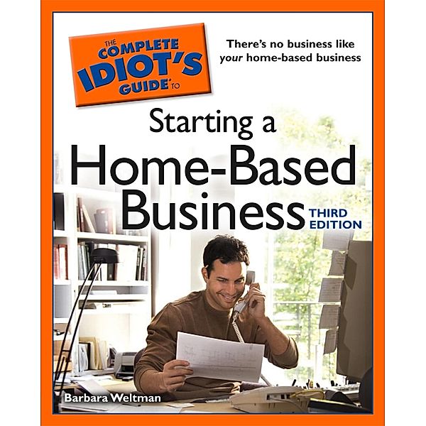 The Complete Idiot's Guide to Starting a Home-Based Business, 3rd Edition, Barbara Weltman