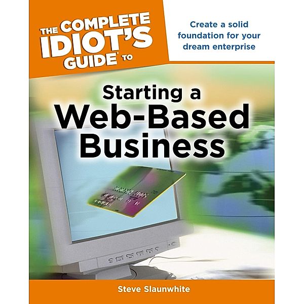 The Complete Idiot's Guide to Starting a Web-Based Business, Steve Slaunwhite