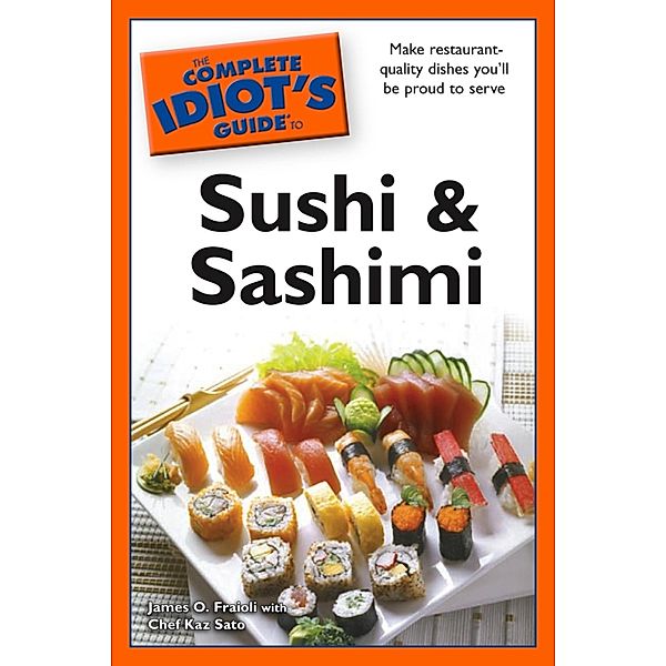 The Complete Idiot's Guide to Sushi and Sashimi, Chef Kaz Sato, James O. Fraioli