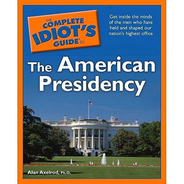 The Complete Idiot's Guide to the American Presidency, Alan Axelrod