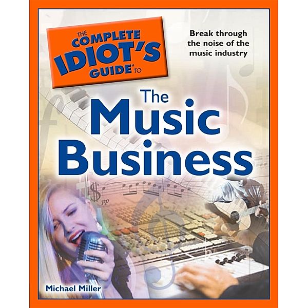 The Complete Idiot's Guide to the Music Business, Michael Miller