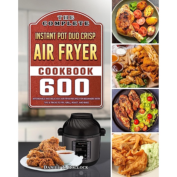 The Complete Instant Pot Duo Crisp Air Fryer Cookbook, Daniel T. Pollock