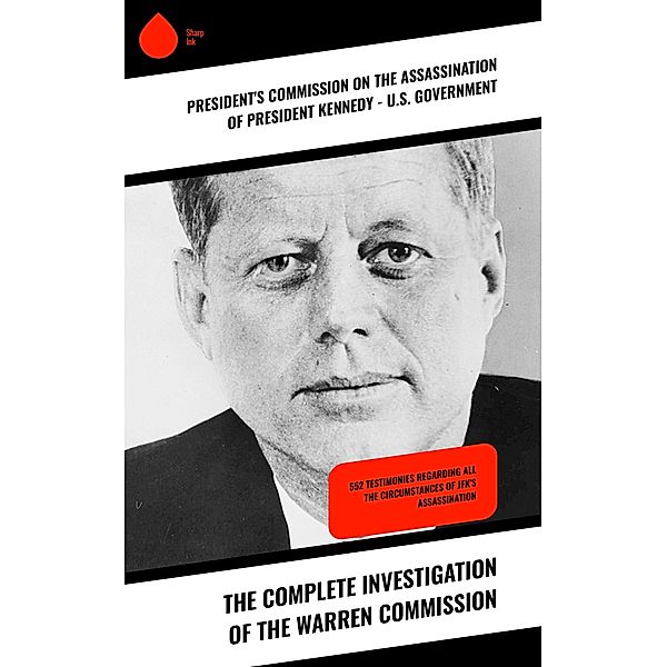 The Complete Investigation of the Warren Commission, President's Commission on the Assassination of President Kennedy U. S. Government