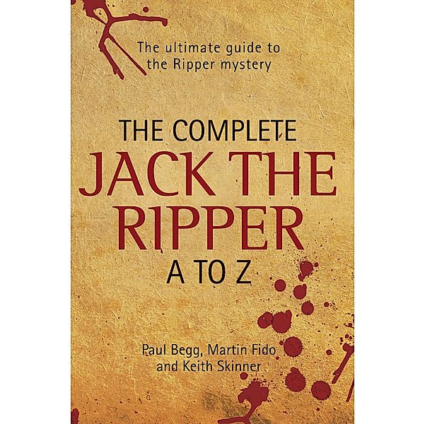 The Complete Jack The Ripper A-Z - The Ultimate Guide to The Ripper Mystery, Paul Begg & Martin Fido