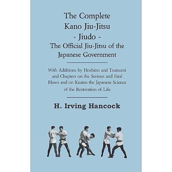 The Complete Kano Jiu-Jitsu - Jiudo - The Official Jiu-Jitsu of the Japanese Government, H. Irving Hancock