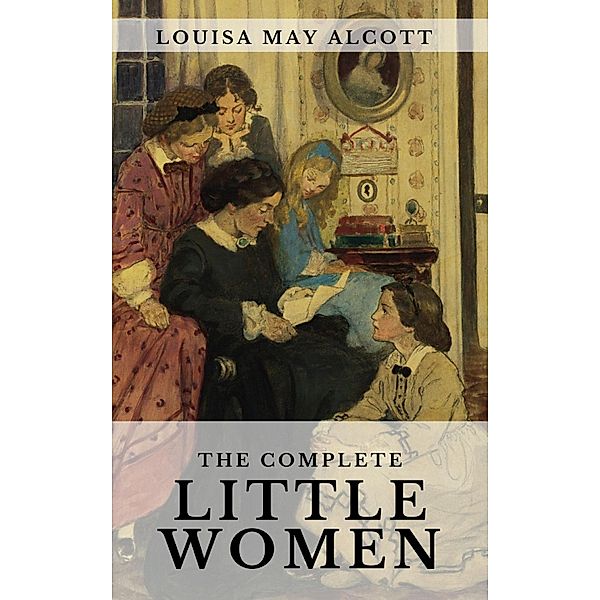 The Complete Little Women: Little Women, Good Wives, Little Men, Jo's Boys, Louisa May Alcott, Knowledge House