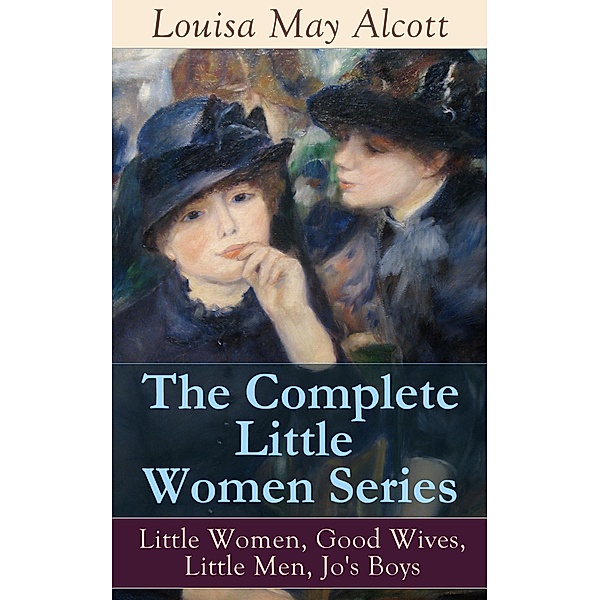 The Complete Little Women Series: Little Women, Good Wives, Little Men, Jo's Boys, Louisa May Alcott