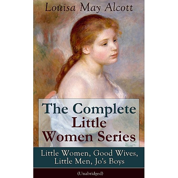 The Complete Little Women Series: Little Women, Good Wives, Little Men, Jo's Boys (Unabridged), Louisa May Alcott