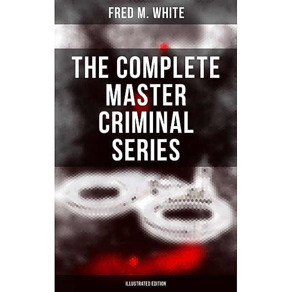 The Complete Master Criminal Series (Illustrated Edition), Fred M. White