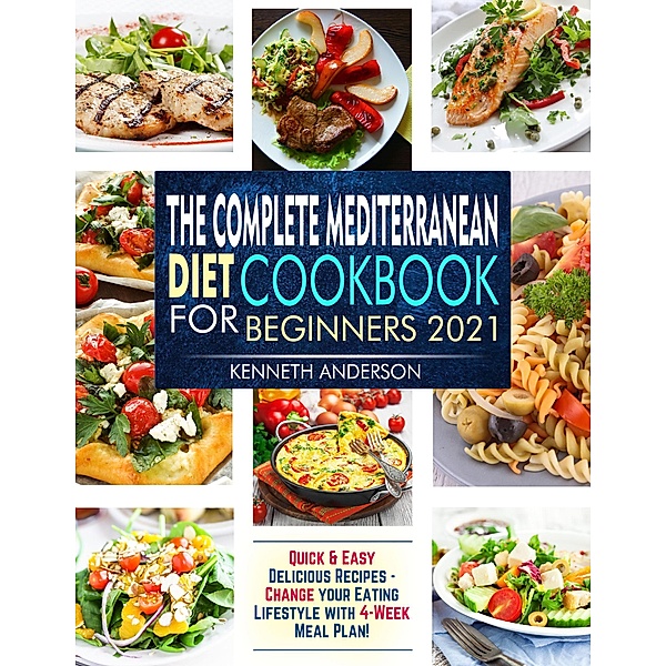 The Complete Mediterranean Diet Cookbook for Beginners 2021: Quick & Easy Delicious Recipes - Change Your Eating Lifestyle With 4-Week Meal Plan!, Kenneth Anderson