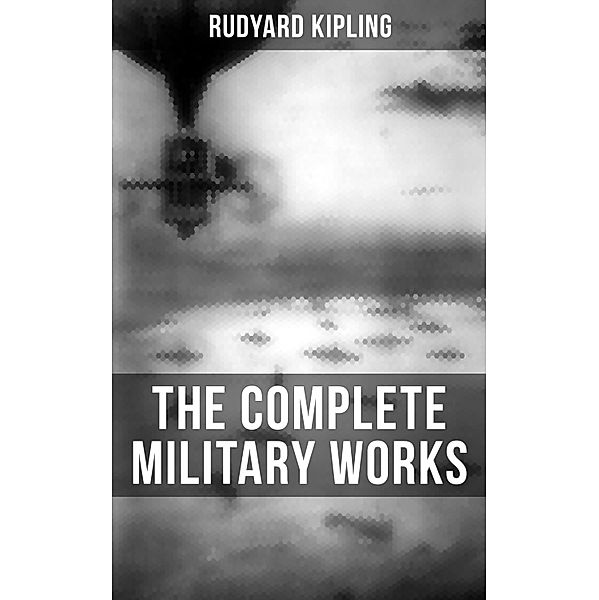 THE COMPLETE MILITARY WORKS OF RUDYARD KIPLING, Rudyard Kipling