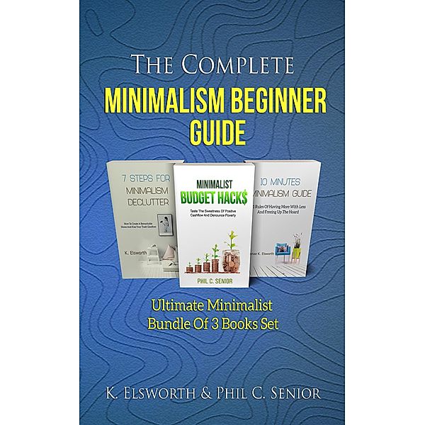 The Complete Minimalism Beginner Guide - Ultimate Minimalist Bundle Of 3 Books Set, Renae K. Elsworth, Phil C. Senior