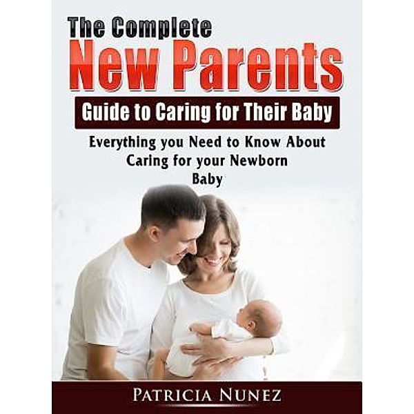 The Complete New Parents Guide to Caring for Their Baby / Abbott Properties, Patricia Nunez