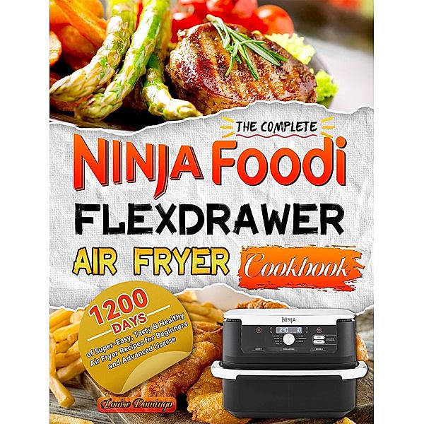 The Complete Ninja Foodi FlexDrawer Air Fryer Cookbook:1200 Days of Super-Easy, Tasty & Healthy Air Fryer Recipes for Beginners and Advanced Userse, Louise Domingo