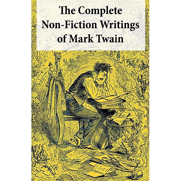 The Complete Non-Fiction Writings of Mark Twain: Old Times on the Mississippi + Life on the Mississippi + Christian Science + Queen Victoria's Jubilee + My Platonic Sweetheart + Editorial Wild Oats, Mark Twain