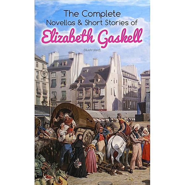 The Complete Novellas & Short Stories of Elizabeth Gaskell (Illustrated), Elizabeth Gaskell