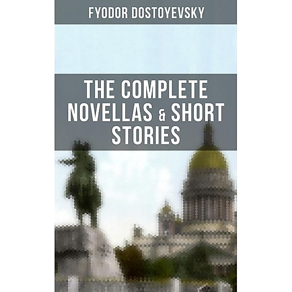 THE COMPLETE NOVELLAS & SHORT STORIES OF FYODOR DOSTOYEVSKY, Fyodor Dostoyevsky