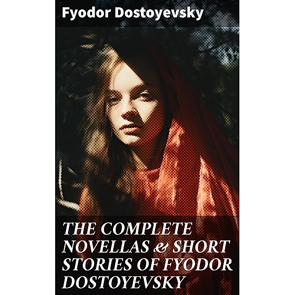 THE COMPLETE NOVELLAS & SHORT STORIES OF FYODOR DOSTOYEVSKY, Fyodor Dostoyevsky