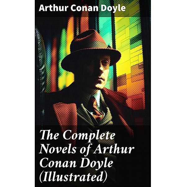 The Complete Novels of Arthur Conan Doyle (Illustrated), Arthur Conan Doyle