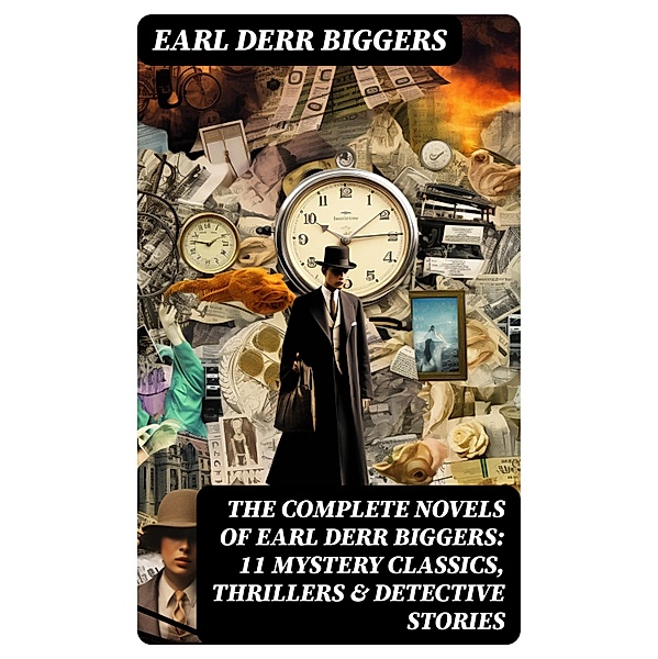 The Complete Novels of Earl Derr Biggers: 11 Mystery Classics, Thrillers & Detective Stories, Earl Derr Biggers
