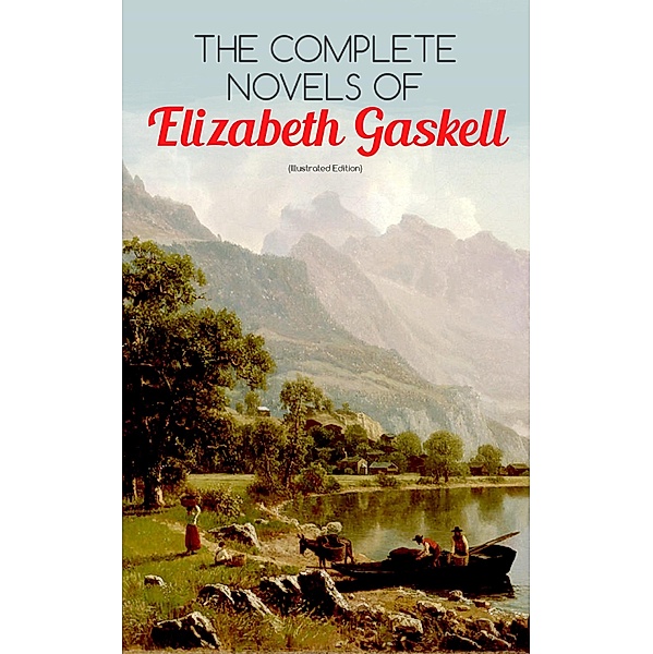 The Complete Novels of Elizabeth Gaskell (Illustrated Edition), Elizabeth Gaskell