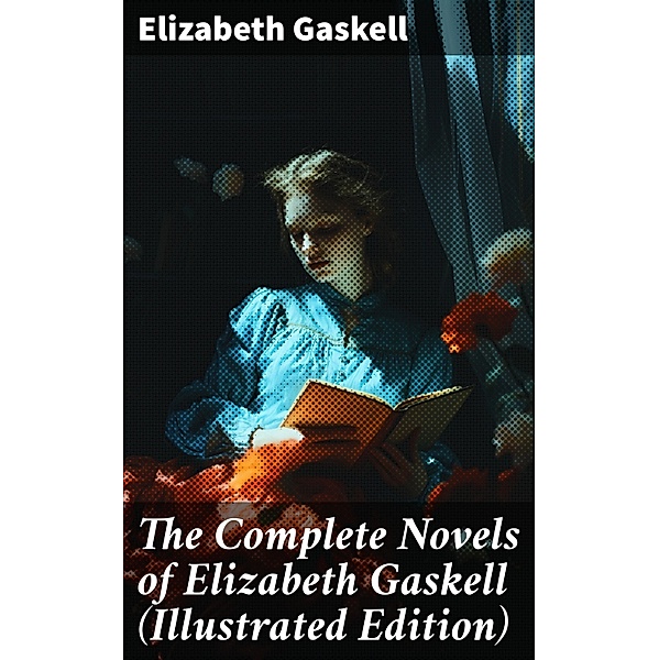 The Complete Novels of Elizabeth Gaskell (Illustrated Edition), Elizabeth Gaskell