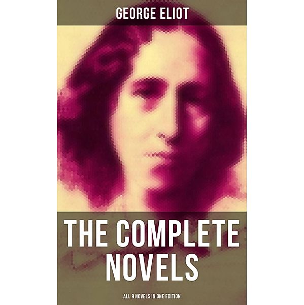 The Complete Novels of George Eliot - All 9 Novels in One Edition, George Eliot