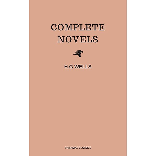 The Complete Novels of H. G. Wells (Over 55 Works: The Time Machine, The Island of Doctor Moreau, The Invisible Man, The War of the Worlds, The History of Mr. Polly, The War in the Air and many more!), Herbert George Wells, H G Wells