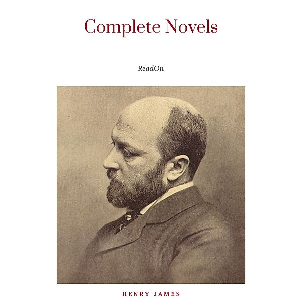The Complete Novels of Henry James - All 24 Books in One Edition: The Portrait of a Lady, The Wings of the Dove, What Maisie Knew, The American, The Bostonian, ... The Ambassadors, Washington Square and more, Henry James