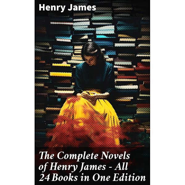 The Complete Novels of Henry James - All 24 Books in One Edition, Henry James