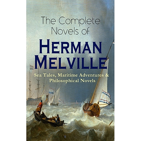 The Complete Novels of Herman Melville: Sea Tales, Maritime Adventures & Philosophical Novels, Herman Melville