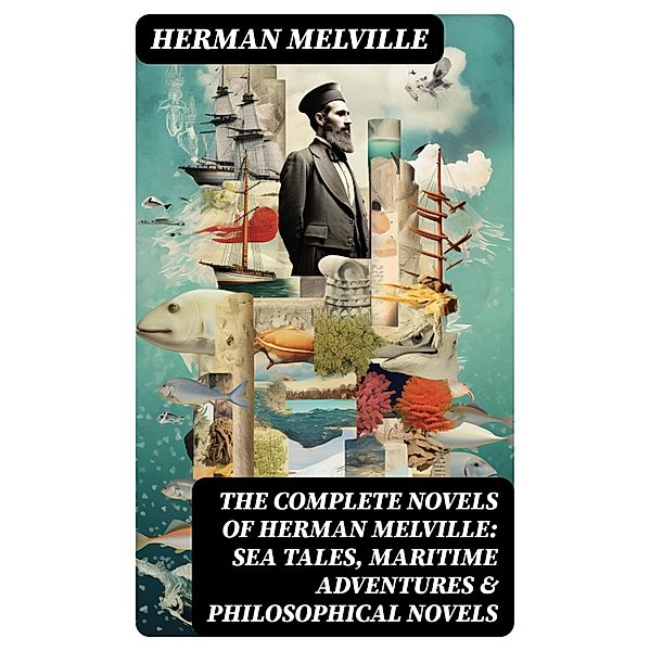 The Complete Novels of Herman Melville: Sea Tales, Maritime Adventures & Philosophical Novels, Herman Melville