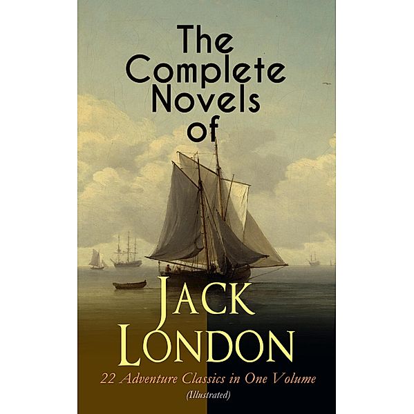 The Complete Novels of Jack London - 22 Adventure Classics in One Volume (Illustrated), Jack London