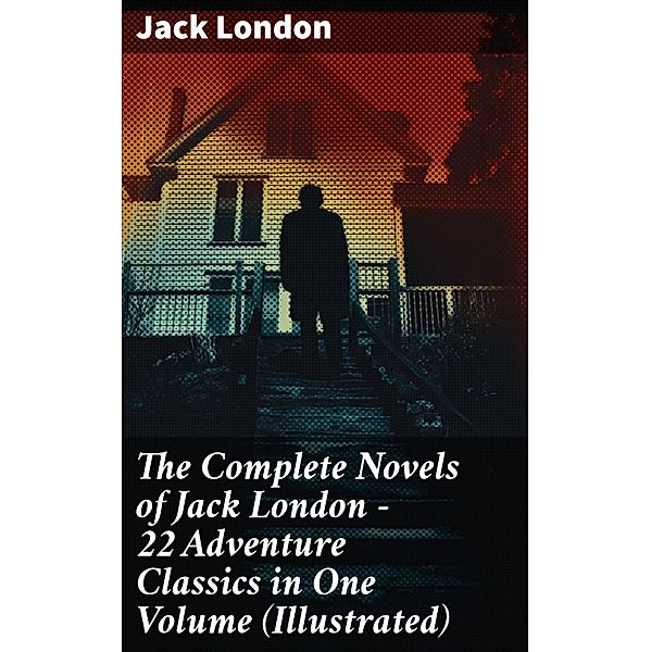 The Complete Novels of Jack London - 22 Adventure Classics in One Volume (Illustrated), Jack London