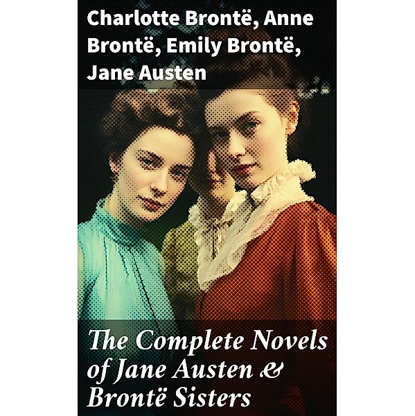 The Complete Novels of Jane Austen & Brontë Sisters, Charlotte Brontë, Anne Brontë, Emily Brontë, Jane Austen