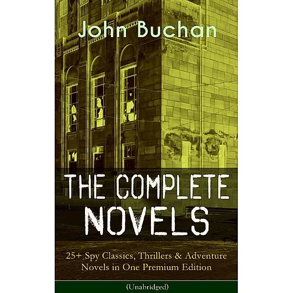 The Complete Novels of John Buchan: 25+ Spy Classics, Thrillers & Adventure Novels in One Premium Edition (Unabridged), John Buchan