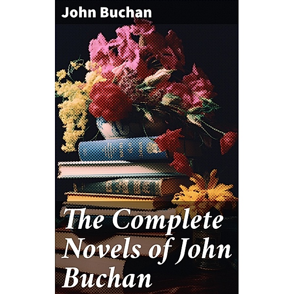 The Complete Novels of John Buchan, John Buchan