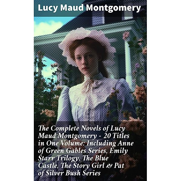 The Complete Novels of Lucy Maud Montgomery - 20 Titles in One Volume: Including Anne of Green Gables Series, Emily Starr Trilogy, The Blue Castle, The Story Girl & Pat of Silver Bush Series, Lucy Maud Montgomery
