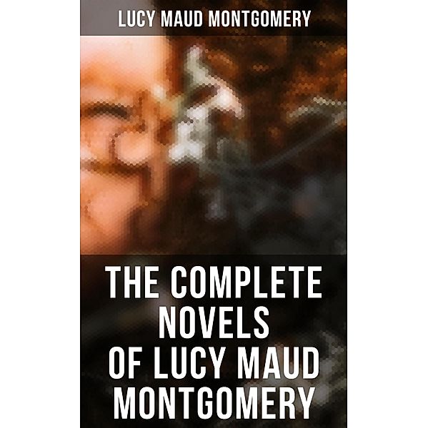 The Complete Novels of Lucy Maud Montgomery, Lucy Maud Montgomery