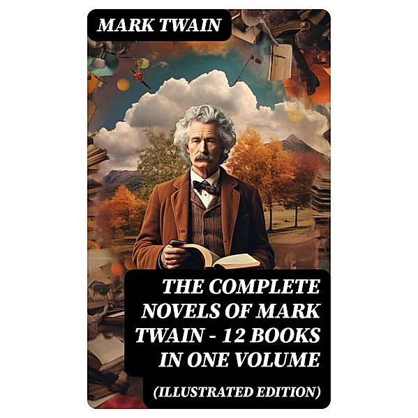 The Complete Novels of Mark Twain - 12 Books in One Volume (Illustrated Edition), Mark Twain