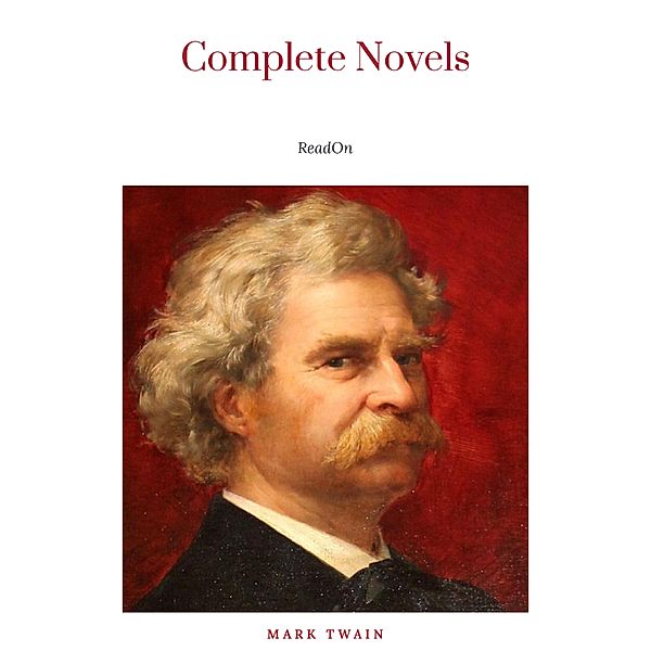 THE COMPLETE NOVELS OF MARK TWAIN AND THE COMPLETE BIOGRAPHY OF MARK TWAIN (Complete Works of Mark Twain Series) THE COMPLETE WORKS COLLECTION (The Complete Works of Mark Twain Book 1), Mark Twain